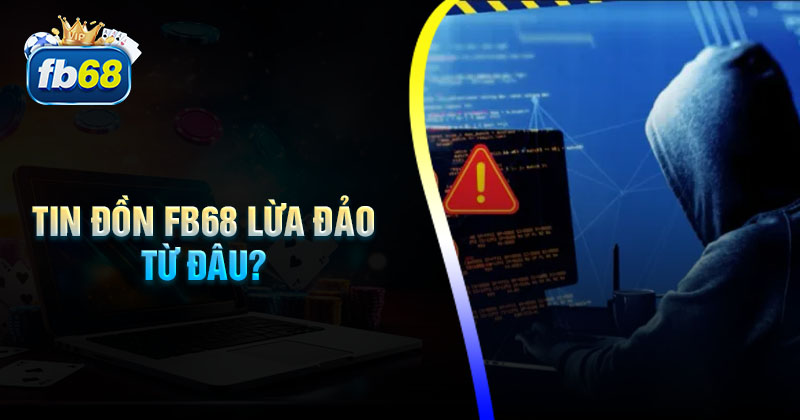 Tin đồn Fb68 lừa đảo từ đâu mà có?